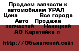 Продаем запчасти к автомобилям УРАЛ › Цена ­ 4 320 - Все города Авто » Продажа запчастей   . Ненецкий АО,Каратайка п.